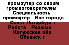 промоутер со своим громкоговорителем › Специальность ­ промоутер - Все города, Санкт-Петербург г. Работа » Резюме   . Калужская обл.,Обнинск г.
